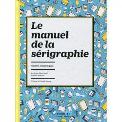 Le manuel de la sérigraphie - Editions Eyrolles