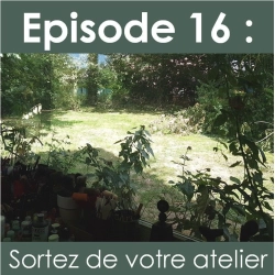 La Vie d'Artiste, épisode 16 : Sortez de votre atelier
