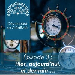 Développer sa créativité - Session 3 - Hier, aujourd'hui et demain