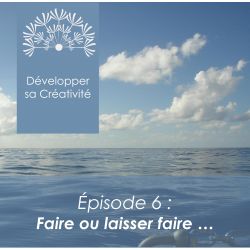 Développer sa créativité - Session 6 - Faire ou Laisser Faire