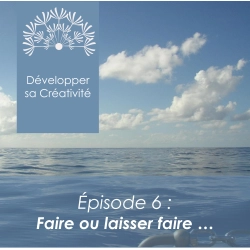 Développer sa créativité - Session 6 - Faire ou Laisser Faire